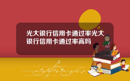 光大银行信用卡通过率光大银行信用卡通过率高吗