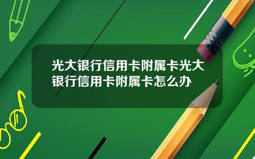 光大银行信用卡附属卡光大银行信用卡附属卡怎么办