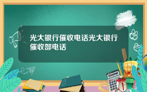 光大银行催收电话光大银行催收部电话