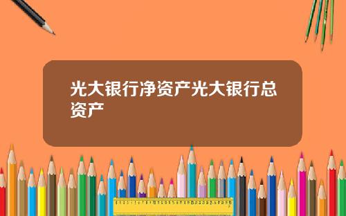 光大银行净资产光大银行总资产