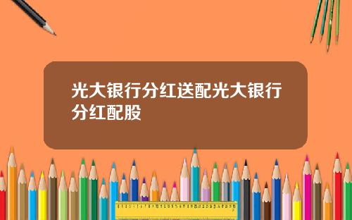 光大银行分红送配光大银行分红配股