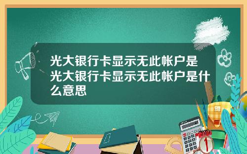 光大银行卡显示无此帐户是光大银行卡显示无此帐户是什么意思