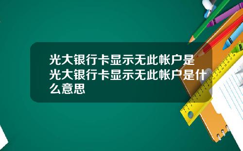 光大银行卡显示无此帐户是光大银行卡显示无此帐户是什么意思