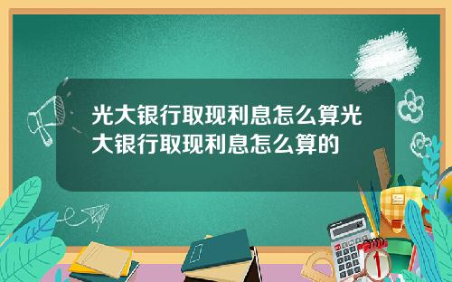 光大银行取现利息怎么算光大银行取现利息怎么算的