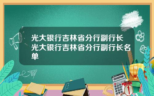 光大银行吉林省分行副行长光大银行吉林省分行副行长名单