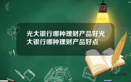 光大银行哪种理财产品好光大银行哪种理财产品好点