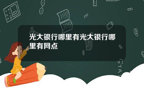 光大银行哪里有光大银行哪里有网点