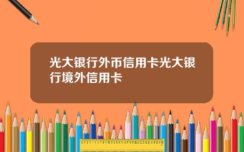 光大银行外币信用卡光大银行境外信用卡