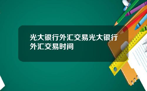 光大银行外汇交易光大银行外汇交易时间