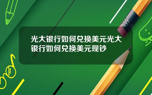 光大银行如何兑换美元光大银行如何兑换美元现钞