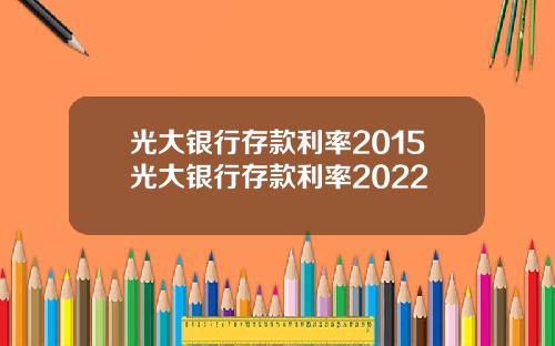 光大银行存款利率2015光大银行存款利率2022