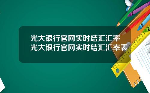 光大银行官网实时结汇汇率光大银行官网实时结汇汇率表