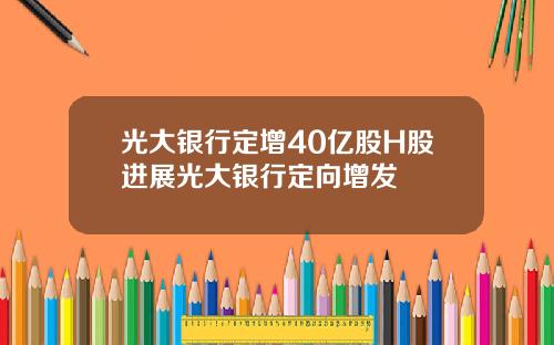 光大银行定增40亿股H股进展光大银行定向增发