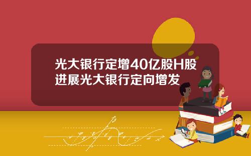 光大银行定增40亿股H股进展光大银行定向增发