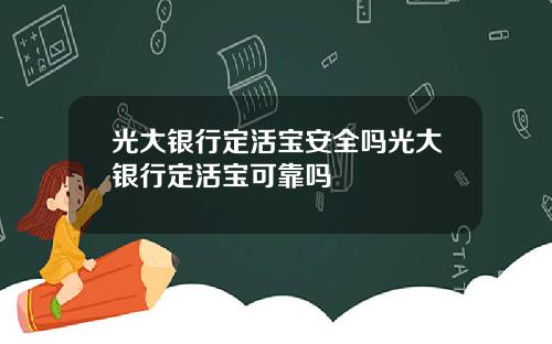 光大银行定活宝安全吗光大银行定活宝可靠吗