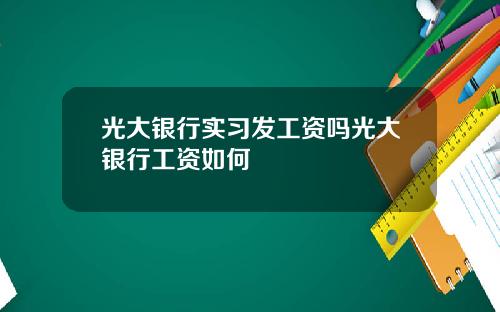 光大银行实习发工资吗光大银行工资如何