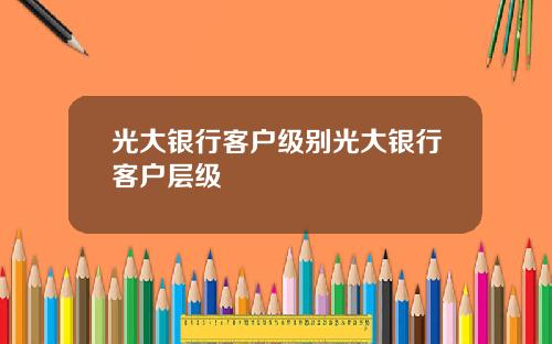 光大银行客户级别光大银行客户层级