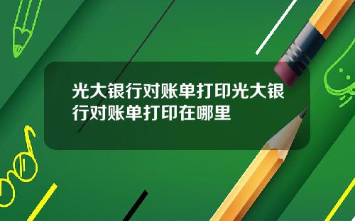 光大银行对账单打印光大银行对账单打印在哪里