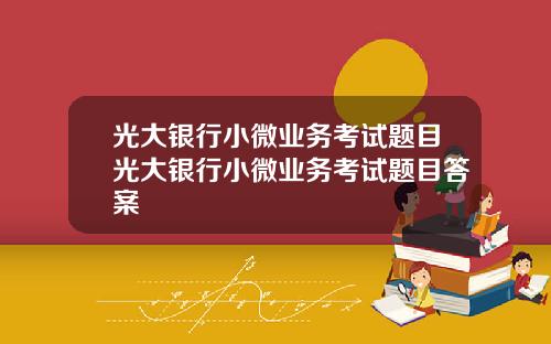 光大银行小微业务考试题目光大银行小微业务考试题目答案