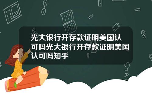 光大银行开存款证明美国认可吗光大银行开存款证明美国认可吗知乎