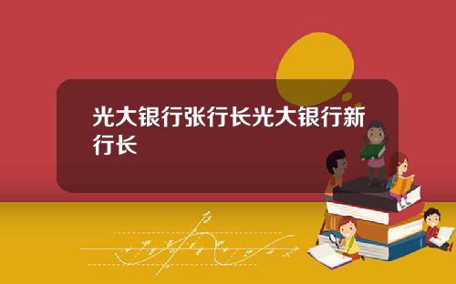 光大银行张行长光大银行新行长