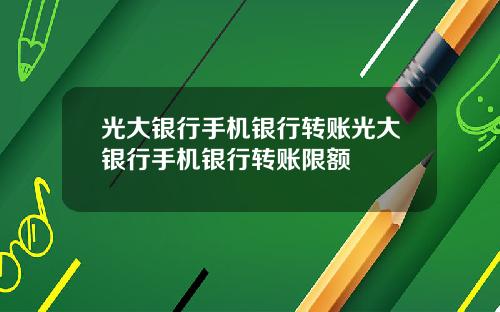 光大银行手机银行转账光大银行手机银行转账限额