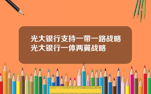 光大银行支持一带一路战略光大银行一体两翼战略