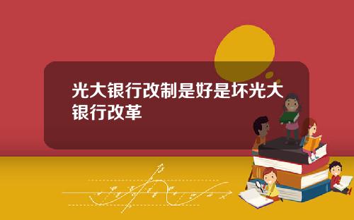 光大银行改制是好是坏光大银行改革