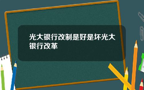 光大银行改制是好是坏光大银行改革