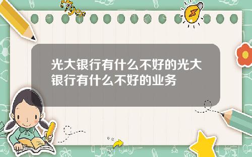 光大银行有什么不好的光大银行有什么不好的业务