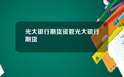 光大银行期货资管光大银行期货