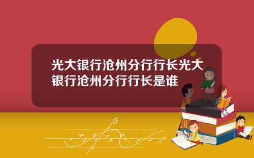 光大银行沧州分行行长光大银行沧州分行行长是谁