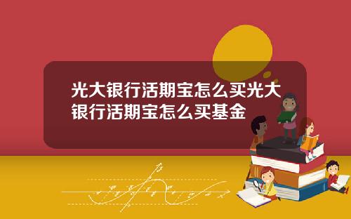 光大银行活期宝怎么买光大银行活期宝怎么买基金