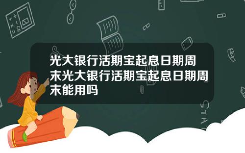 光大银行活期宝起息日期周末光大银行活期宝起息日期周末能用吗