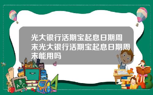 光大银行活期宝起息日期周末光大银行活期宝起息日期周末能用吗