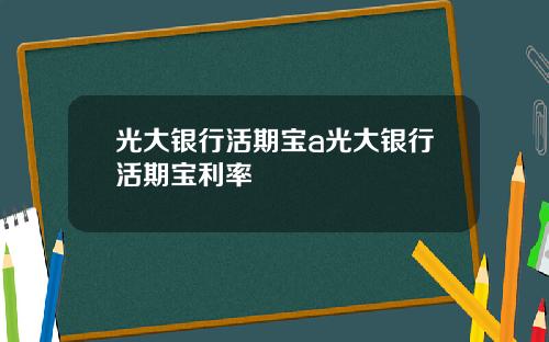 光大银行活期宝a光大银行活期宝利率