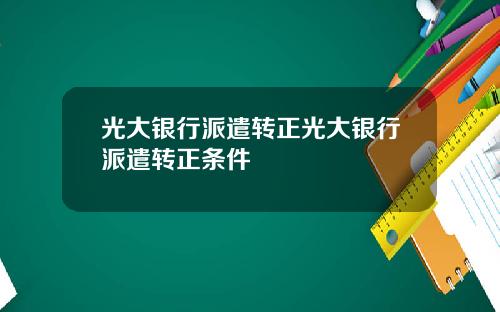 光大银行派遣转正光大银行派遣转正条件