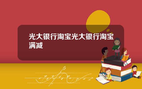 光大银行淘宝光大银行淘宝满减