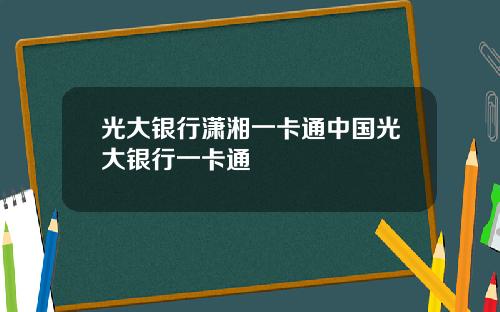 光大银行潇湘一卡通中国光大银行一卡通