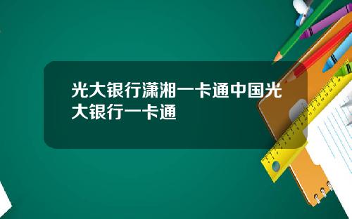 光大银行潇湘一卡通中国光大银行一卡通