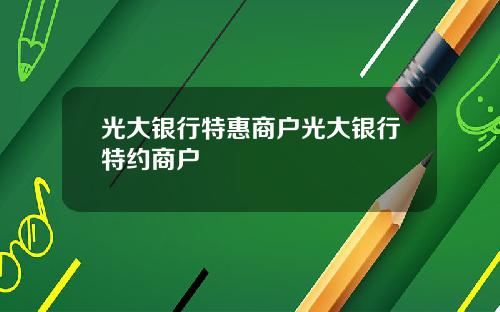 光大银行特惠商户光大银行特约商户
