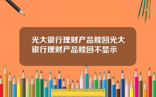 光大银行理财产品赎回光大银行理财产品赎回不显示