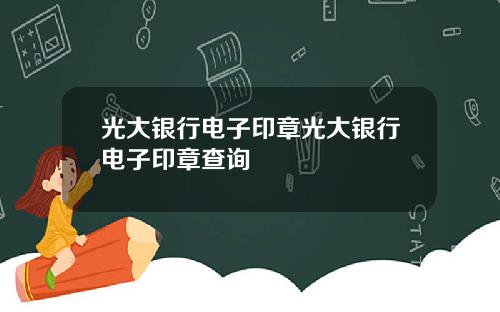 光大银行电子印章光大银行电子印章查询