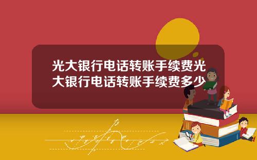 光大银行电话转账手续费光大银行电话转账手续费多少