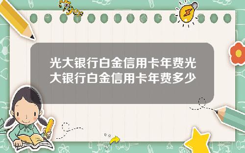 光大银行白金信用卡年费光大银行白金信用卡年费多少