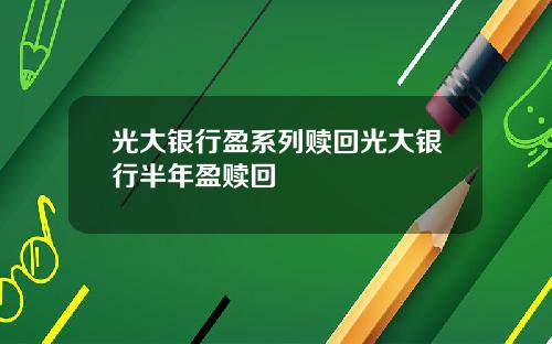 光大银行盈系列赎回光大银行半年盈赎回