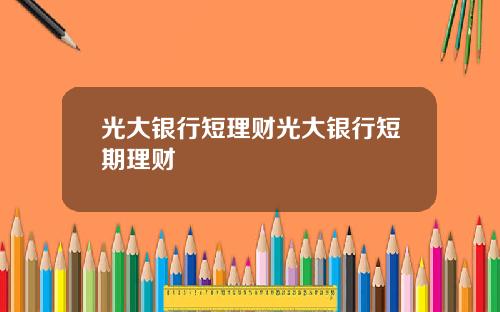 光大银行短理财光大银行短期理财