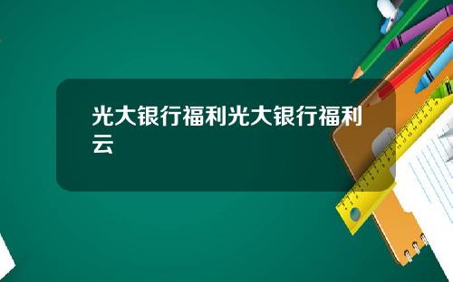 光大银行福利光大银行福利云