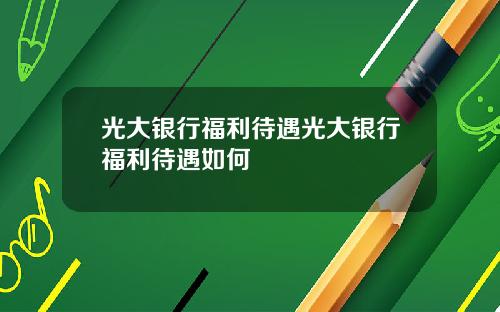 光大银行福利待遇光大银行福利待遇如何