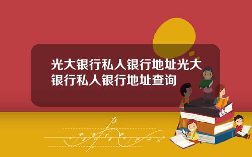 光大银行私人银行地址光大银行私人银行地址查询
